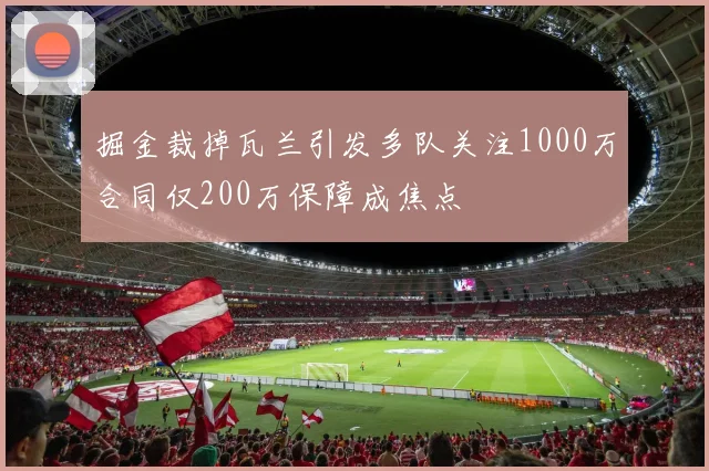掘金裁掉瓦兰引发多队关注1000万合同仅200万保障成焦点