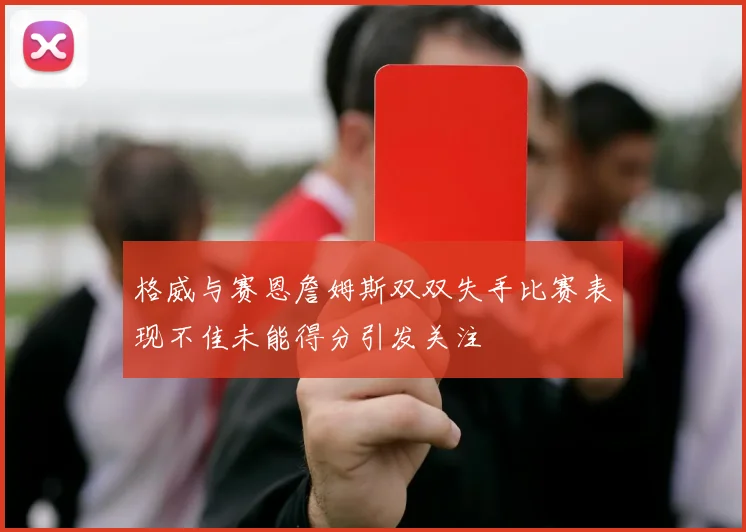 格威与赛恩詹姆斯双双失手比赛表现不佳未能得分引发关注