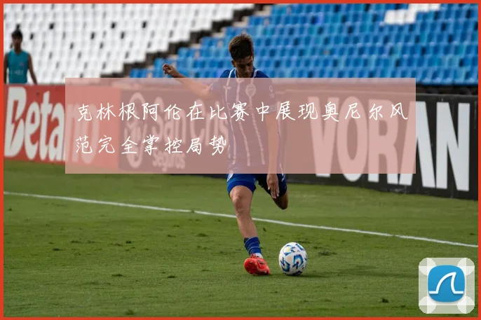 克林根阿伦在比赛中展现奥尼尔风范完全掌控局势