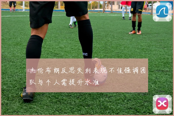 杰伦布朗反思失利表现不佳强调团队与个人需提升水准